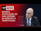 Pacificação do país depende do respeito à Constituição, diz Moraes em julgamento | LIVE CNN
