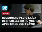 AO VIVO: Bolsonaro pediu saída de Michelle do PL Mulher após crise com Flávio | OP NEWS