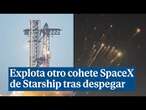 El cohete Starship de SpaceX explota tras perderse el contacto poco después de su lanzamiento