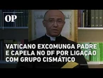 Vaticano e Arquidiocese de Brasília excomungam padre e capela no DF por ligação com grupo cismático