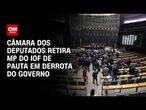 Em derrota para governo, Câmara retira de pauta MP que renderia R$ 17 bilhões | CNN ARENA