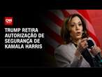 Trump retira autorizações de segurança para Kamala Harris e Hillary Clinton | AGORA CNN