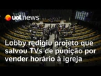 Lobby redigiu projeto que salvou TVs de punição por vender horário à igreja