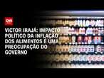 Victor Irajá: Impacto político da inflação dos alimentos é uma preocupação do governo | CNN ARENA