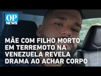 Mãe que perdeu o filho em terremoto na Venezuela revela drama ao achar corpo l #op NEWS