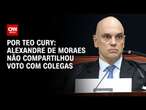 Alexandre de Moraes não compartilhou voto com colegas | CNN PRIME TIME