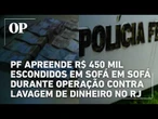 PF apreende R$ 450 mil escondidos em sofá em sofá durante operação contra lavagem de dinheiro no RJ
