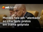 Moraes diz que houve atentado contra democracia ao falar de kids pretos em trama golpista