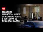 Fernanda Magnotta: Morte de general russo é uma tentativa de desmoralização | CNN 360º