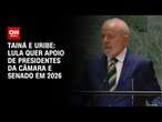 Tainá e Uribe: Lula quer apoio de presidentes da Câmara e Senado em 2026 | BASTIDORES CNN