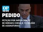 Petição por impeachment de Moraes chega a 1,5 milhão de assinaturas l O POVO NEWS