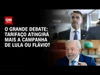 Tarifaço atingirá mais a campanha de Lula ou Flávio? | O GRANDE DEBATE