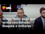 'Nunca coordenei ataques a militares', diz Braga Netto em depoimento ao STF