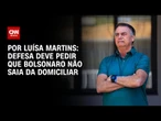 Análise: Defesa deve pedir que Bolsonaro não saia da domiciliar | BASTIDORES CNN