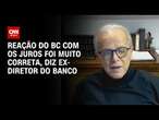 Reação do BC com os juros foi muito correta, diz ex-diretor do banco | WW