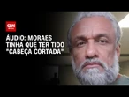 Agente da PF preso em áudio: “Moraes tinha que ter tido a cabeça cortada” | LIVE CNN