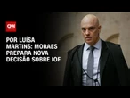 Alexandre de Moraes prepara nova decisão sobre IOF | CNN 360º