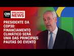 Presidente da COP30: Financiamento climático será uma das principais pautas do evento | BASTIDORES