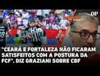 "Ceará e Fortaleza não ficaram satisfeitos com a postura da FCF", diz Graziani sobre eleição na CBF