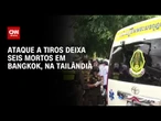 Ataque a tiros em mercado na Tailândia deixa seis pessoas mortas | LIVE CNN