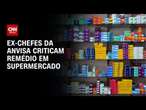 Ex-chefes da Anvisa criticam remédio em supermercado | CNN PRIME TIME