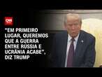 “Em primeiro lugar, queremos que a guerra entre Rússia e Ucrânia acabe”, diz Trump | CNN 360°