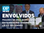 INSS: Quem são os envolvidos nos governos de Lula e Bolsonaro | O POVO NEWS