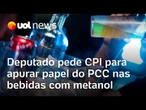 Deputado do PSOL pede CPI para apurar papel do PCC na venda de bebidas com metanol em SP
