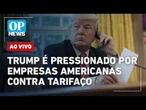 AO VIVO: Trump é pressionado por empresas americanas contra o tarifaço ao Brasil | OP NEWS