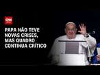 Papa não teve novas crises, mas quadro continua crítico | CNN 360°