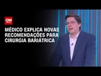 Cirurgia bariátrica tem novas regras: médico detalha mudanças | LIVE CNN