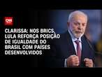 Clarissa: Nos Brics, Lula reforça posição de igualdade do Brasil com países desenvolvidos | LIVE