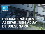 Policiais penais não devem aceitar “nem água” de Bolsonaro, conforme orientação | O POVO News