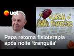 Papa retoma tratamento e fisioterapia após noite 'tranquila' no hospital