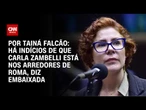 Há indícios de que Carla Zambelli está nos arredores de Roma, diz embaixada | BASTIDORES CNN
