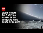 Vídeo: Nuvem rolo volta a aparecer em Portugal após cerca de 20 anos | CNN BRASIL