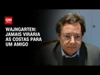 Wajngarten à CNN: Jamais viraria as costas para um amigo | BASTIDORES CNN