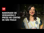 Namorado de vereadora é preso após ser reconhecido por câmera em SP | CNN NOVO DIA