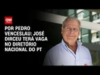 PT: José Dirceu terá vaga no diretório nacional | CNN 360º