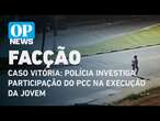 Caso Vitória: polícia investiga participação do PCC na execução da jovem | O POVO NEWS