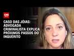 Caso das jóias: advogada criminalista explica próximos passos do inquérito | CNN NOVO DIA