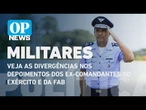 Advogado aponta divergências nos depoimentos dos ex-comandantes do Exército e da FAB l OP News