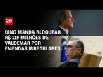 Dino manda bloquear R$ 119 milhões de Valdemar Costa Neto | CNN 360°