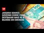 Jussara Soares: Governo corre para destravar mais R$ 8 bilhões em emendas | CNN 360°