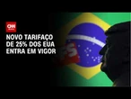 Novo tarifaço de 25% dos EUA contra Brasil entra em vigor | CNN NOVO DIA