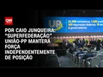 Análise: “Superfederação” União-PP manterá força independentemente de posição | CNN PRIME TIME