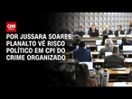 Planalto enxerga CPI do Crime Organizado com maior risco político que INSS | CNN PRIME TIME