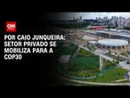 Análise: Setor privado vai fazer sugestões a governos na COP30 | CNN 360º