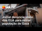 Jornal denuncia plano dos EUA para deslocar população de Gaza e transformar local em ponto turístico