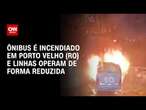 Ônibus é incendiado em Porto Velho (RO) e linhas operam de forma reduzida | CNN 360º